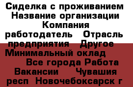 Сиделка с проживанием › Название организации ­ Компания-работодатель › Отрасль предприятия ­ Другое › Минимальный оклад ­ 25 000 - Все города Работа » Вакансии   . Чувашия респ.,Новочебоксарск г.